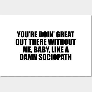 You're doin’ great out there without me, baby, like a damn sociopath Posters and Art